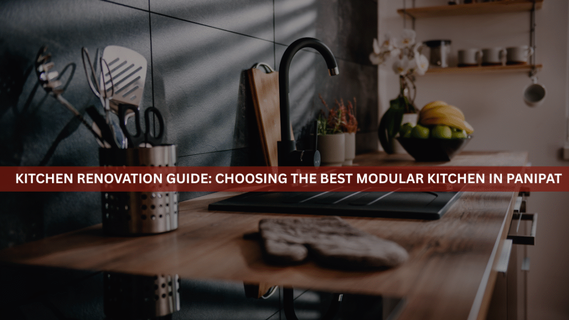Kitchen Renovation Guide: Choosing the Best Modular Kitchen in Panipat